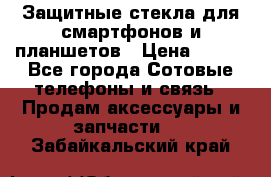 Защитные стекла для смартфонов и планшетов › Цена ­ 100 - Все города Сотовые телефоны и связь » Продам аксессуары и запчасти   . Забайкальский край